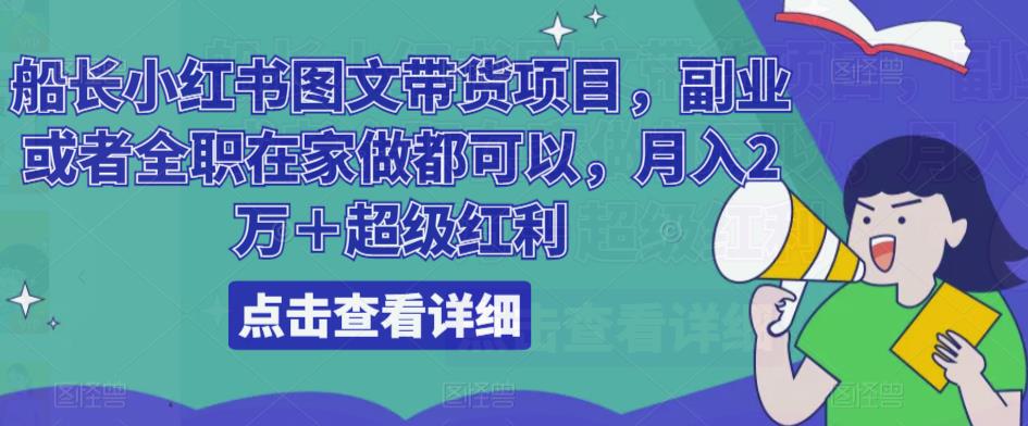 船长小红书图文带货项目,副业或者全职在家做都可以,月入2万+超级红利|淘骐网赚资源库
