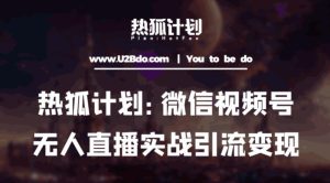 热狐计划：微信视频号鸡哥无人直播新玩法，无人直播撸礼物+引流变现带素材|淘骐网赚资源库