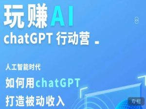 玩赚AI ChatGPT行动营,人工智能时代如何用ChatGPT打造被动收入|淘骐网赚资源库