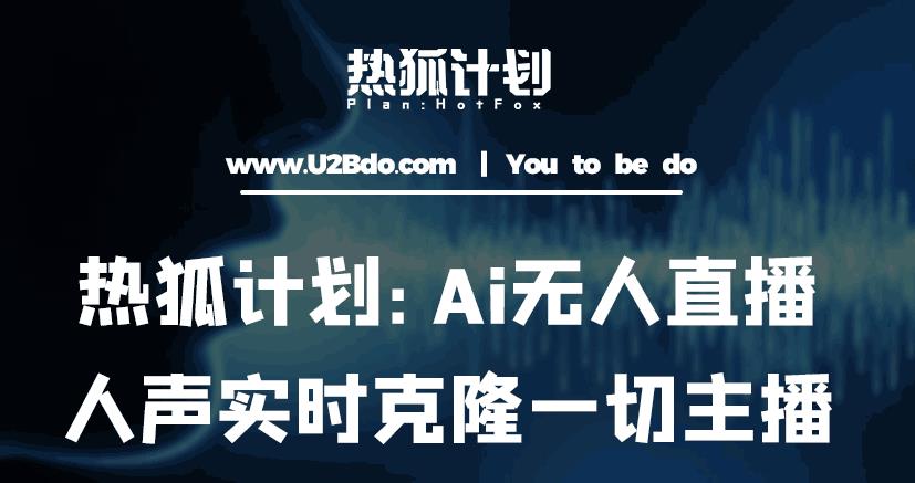 热狐计划：Ai无人直播实时克隆一切主播·无人直播新时代（包含所有使用到的软件）|淘骐网赚资源库