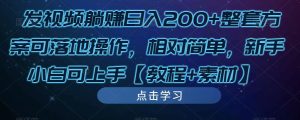 发视频躺赚日入200+整套方案可落地操作，相对简单，新手小白可上手【教程+素材】|淘骐网赚资源库