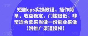 短剧cps实操教程,操作简单,收益稳定,门槛很低,非常适合拿来当做一份副业来做(附推广渠道授权)|淘骐网赚资源库