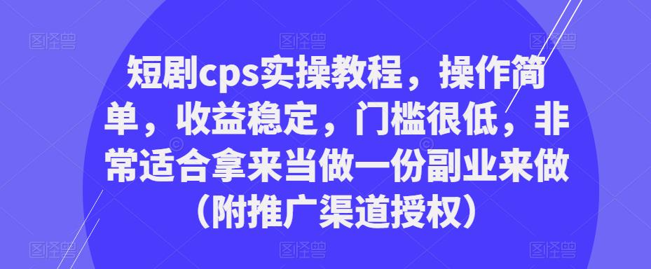 短剧cps实操教程,操作简单,收益稳定,门槛很低,非常适合拿来当做一份副业来做(附推广渠道授权)|淘骐网赚资源库