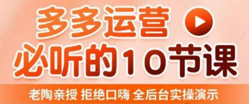老陶电商·拼多多运营必听10节课,拒绝口嗨,全后台实操演示,花的少,赚得多,爆款更简单|淘骐网赚资源库