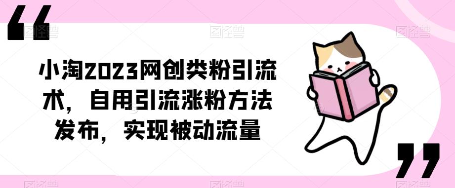 小淘2023网创类粉引流术,自用引流涨粉方法发布,实现被动流量|淘骐网赚资源库