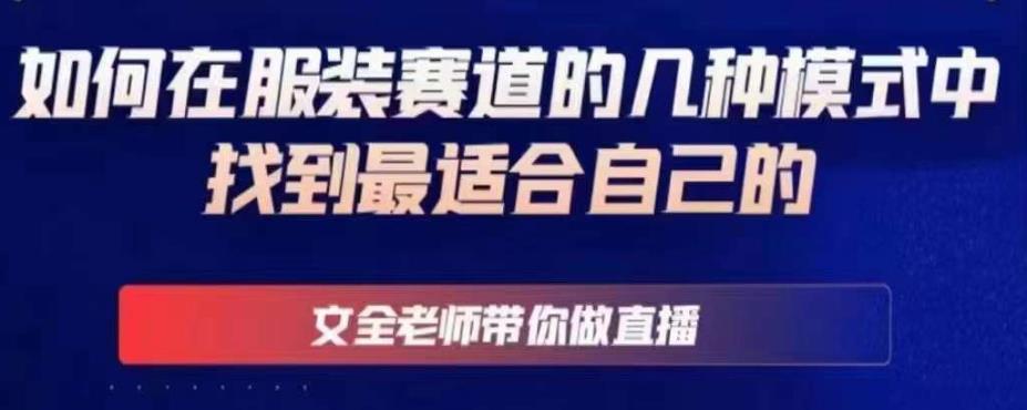 文全老师带你做直播线上课,如何在服装赛道的几种模式中找到最适合自己的|淘骐网赚资源库