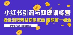 2023小红书引流与变现训练营:搬运混剪素材获取流量赚取第一桶金(9节课)|淘骐网赚资源库