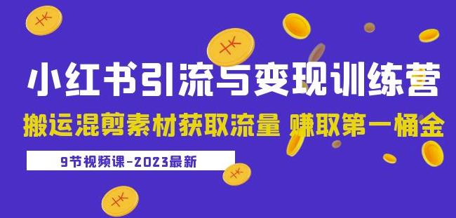2023小红书引流与变现训练营:搬运混剪素材获取流量赚取第一桶金(9节课)|淘骐网赚资源库