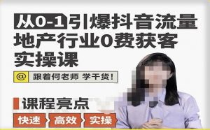 从0-1引爆抖音流量地产行业0费获客实操课,跟着地产人何老师,快速高效实操学干货|淘骐网赚资源库