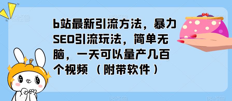 b站最新引流方法,暴力SEO引流玩法,简单无脑,一天可以量产几百个视频(附带软件)|淘骐网赚资源库
