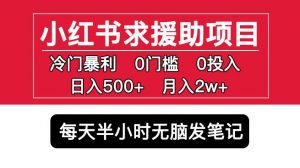 小红书求援助项目，冷门但暴利0门槛无脑发笔记日入500+月入2w可多号操作|淘骐网赚资源库