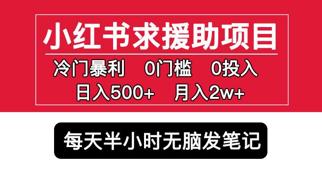 小红书求援助项目,冷门但暴利0门槛无脑发笔记日入500+月入2w可多号操作|淘骐网赚资源库