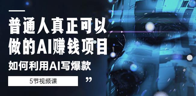普通人真正可以做的AI赚钱项目-如何利用AI写爆款(5节视频课)|淘骐网赚资源库