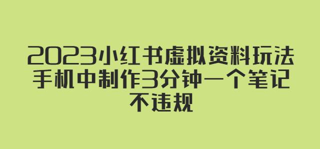 2023小红书虚拟资料玩法，手机中制作3分钟一个笔记不违规|淘骐网赚资源库