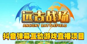 2023年抖音最新最火爆弹幕互动游戏–远古战场【软件+开播教程+起号教程+兔费对接报白+0粉兔费开通直播权限】|淘骐网赚资源库