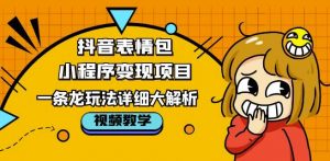 抖音表情包小程序变现项目,一条龙玩法详细大解析,视频版学习!|淘骐网赚资源库