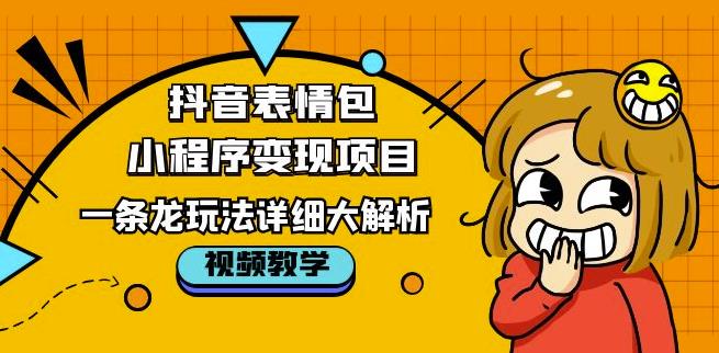 抖音表情包小程序变现项目,一条龙玩法详细大解析,视频版学习!|淘骐网赚资源库