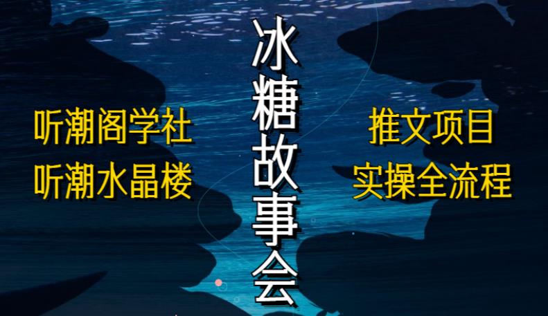 听潮阁学社听潮水晶楼抖音冰糖故事会项目实操,小说推文项目实操全流程,简单粗暴!|淘骐网赚资源库
