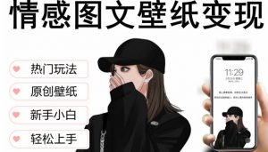 抖音情感图文壁纸变现,纯原创玩法,爆单最高日收益破万,精品稳定低保项目|淘骐网赚资源库