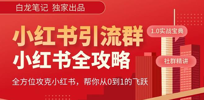 【白龙笔记】价值980元的《小红书运营和引流课》，日引100高质量粉|淘骐网赚资源库