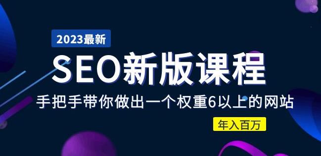 2023某大佬收费SEO新版课程:手把手带你做出一个权重6以上的网站,年入百万|淘骐网赚资源库