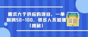 需求大于供应的项目，一单利润50-100，很多人不知道【揭秘】|淘骐网赚资源库