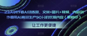 23天创作者AI训练营,文案+图片+视频,内容创作者用AI高效生产90分的优质内容(更新中)|淘骐网赚资源库