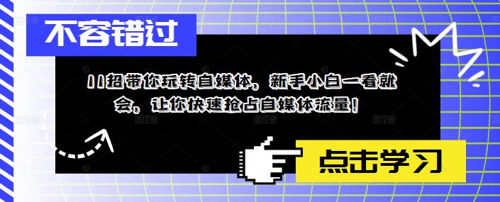 11招带你玩转自媒体,新手小白一看就会,让你快速抢占自媒体流量!|淘骐网赚资源库