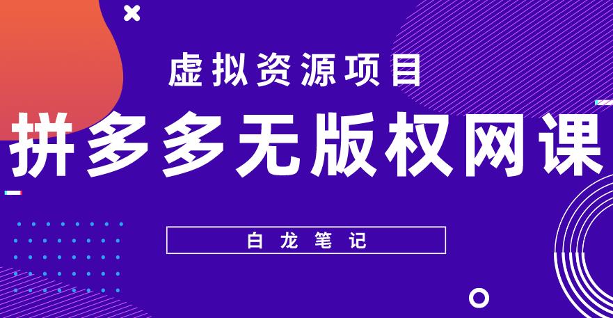 【白龙笔记】拼多多无版权网课项目，月入5000的长期项目，玩法详细拆解【揭秘】|淘骐网赚资源库