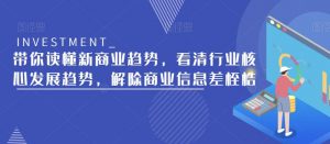 带你读懂新商业趋势,看清行业核心发展趋势,解除商业信息差桎梏|淘骐网赚资源库