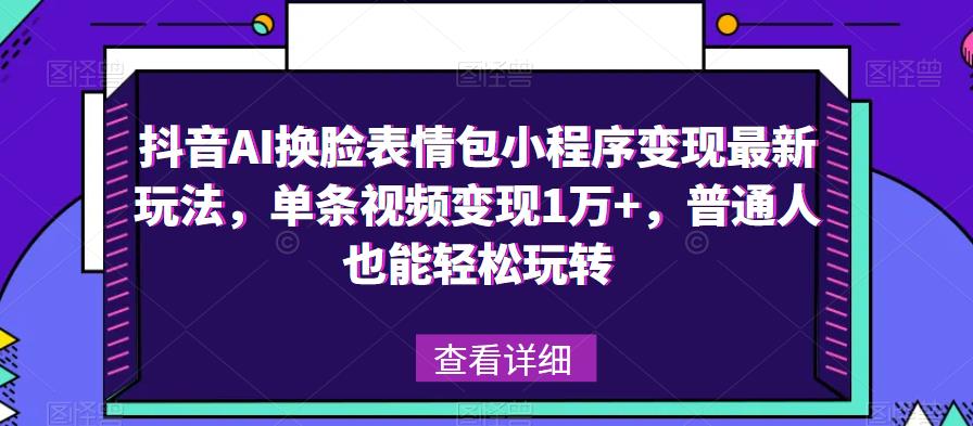 抖音AI换脸表情包小程序变现最新玩法,单条视频变现1万+,普通人也能轻松玩转!|淘骐网赚资源库
