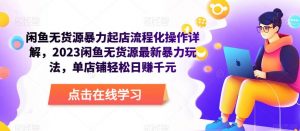闲鱼无货源暴力起店流程化操作详解,2023闲鱼无货源最新暴力玩法,单店铺轻松日赚千元|淘骐网赚资源库