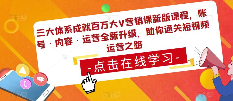 三大体系成就百万大V营销课新版课程,账号·内容·运营全新升级,助你通关短视频运营之路|淘骐网赚资源库