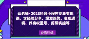 云老师·2023抖音小程序专业变现课,含经验分享、爆发趋势、变现逻辑、养高权重号、剪辑实操等|淘骐网赚资源库