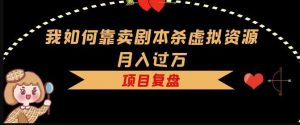 我如何靠卖剧本杀虚拟资源月入过万,复盘资料+引流+如何变现+案例|淘骐网赚资源库