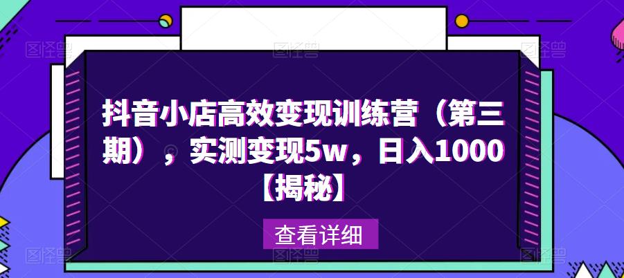 抖音小店高效变现训练营(第三期),实测变现5w,日入1000【揭秘】|淘骐网赚资源库
