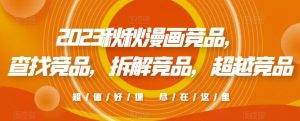 2023秋秋漫画竞品,查找竞品,拆解竞品,超越竞品|淘骐网赚资源库