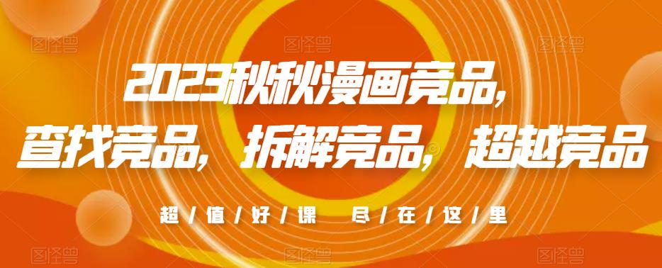 2023秋秋漫画竞品，​查找竞品，拆解竞品，超越竞品|淘骐网赚资源库