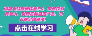 【推荐】闲鱼无货源训练营3.0,带你找到竞争小,利润高的蓝海产品,每天都出单赚钱!(更新)|淘骐网赚资源库