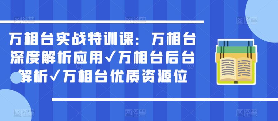 万相台实战特训课:万相台深度解析应用✔万相台后台解析✔万相台优质资源位|淘骐网赚资源库