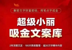 超级小丽·吸金文案库,解密文字财富密码,挥笔点字成金,超30万字精华内容|淘骐网赚资源库