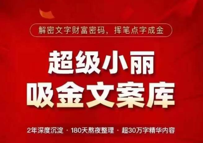 超级小丽·吸金文案库,解密文字财富密码,挥笔点字成金,超30万字精华内容|淘骐网赚资源库