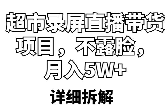 超市录屏直播带货项目，不露脸，月入5W+（详细拆解）|淘骐网赚资源库