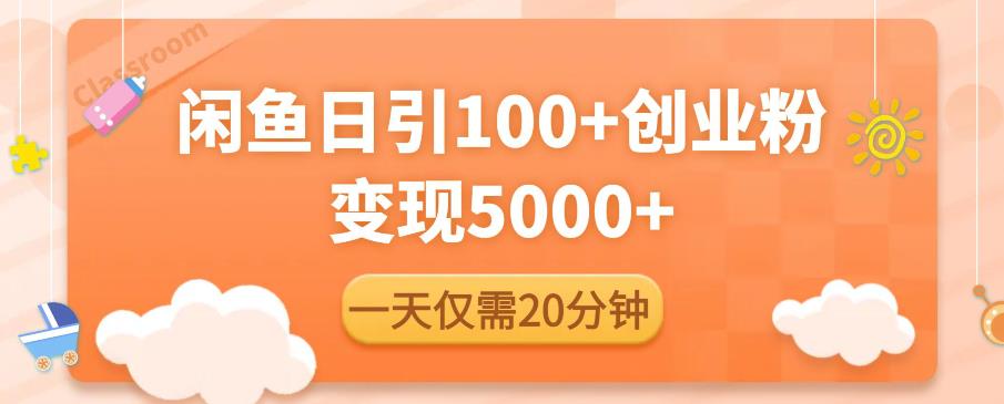 闲鱼引流精准创业粉,每天20分钟,日引流100+,变现5000+|淘骐网赚资源库