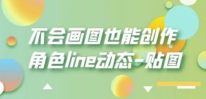 不会画图也能创作角色line动态-贴图【画质高清】|淘骐网赚资源库