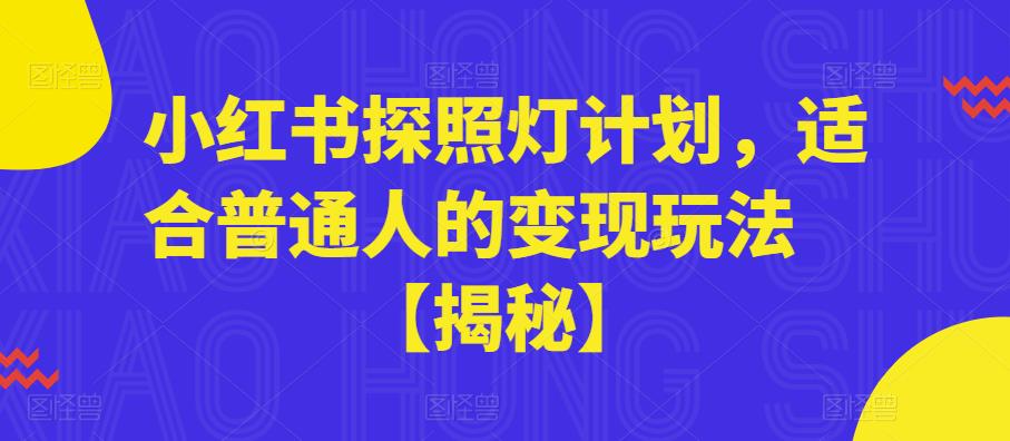 小红书探照灯计划，适合普通人的变现玩法【揭秘】|淘骐网赚资源库