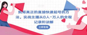 凯哥真正的直接快速起号的方法,实战主播从0人-万人的全程记录和讲解|淘骐网赚资源库