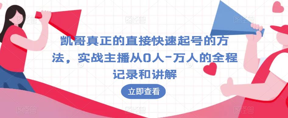 凯哥真正的直接快速起号的方法,实战主播从0人-万人的全程记录和讲解|淘骐网赚资源库