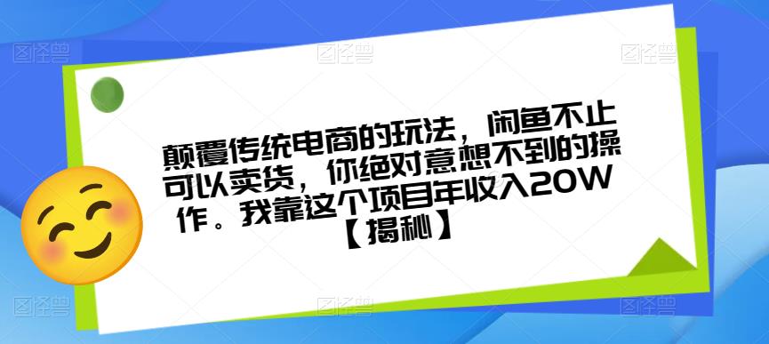 颠覆传统电商的玩法，闲鱼不止可以卖货，你绝对意想不到的操作。我靠这个项目年收入20W【揭秘】|淘骐网赚资源库