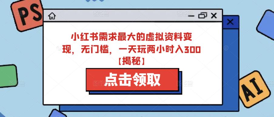 小红书需求最大的虚拟资料变现,无门槛,一天玩两小时入300+【揭秘】|淘骐网赚资源库